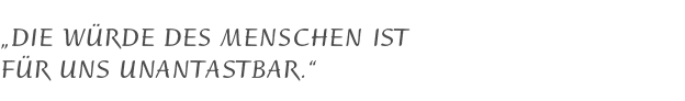Die Würde des Menschen ist für uns unantastbar.